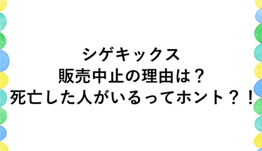 シゲキックスの販売中止の理由は？ 死亡した人がいるってホント？！