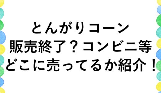 とんがりコーンが販売終了？コンビニ等どこに売ってるか紹介！