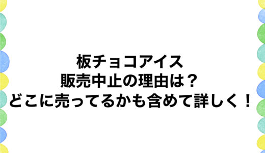 板チョコアイスが販売中止の理由は？どこに売ってるかも含めて詳しく！