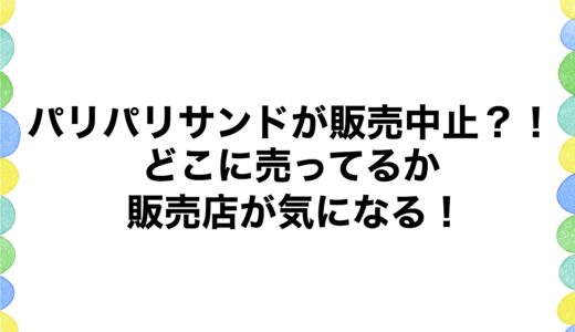 パリパリサンドが販売中止？！どこに売ってるか販売店が気になる！