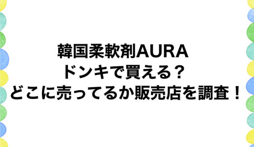 韓国柔軟剤AURAはドンキで買える？どこに売ってるか販売店を調査！
