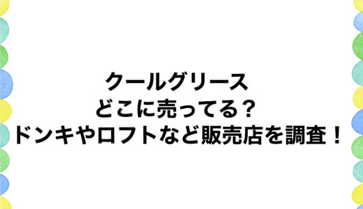 クールグリースはどこに売ってる？ドンキやロフトなど販売店を調査！