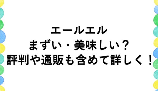 エールエルはまずい・美味しい？評判や通販も含めて詳しく！