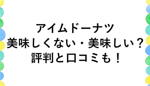 アイムドーナツは美味しくない・美味しい？評判と口コミも！