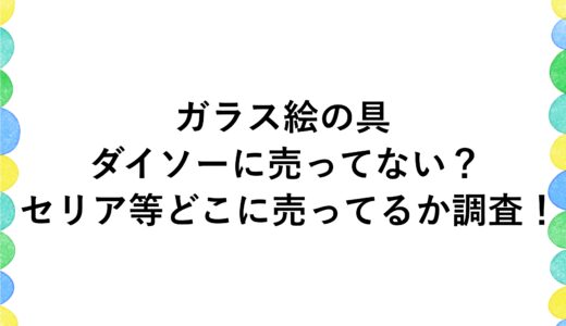 ガラス絵の具がダイソーに売ってない？セリア等どこに売ってるか調査！