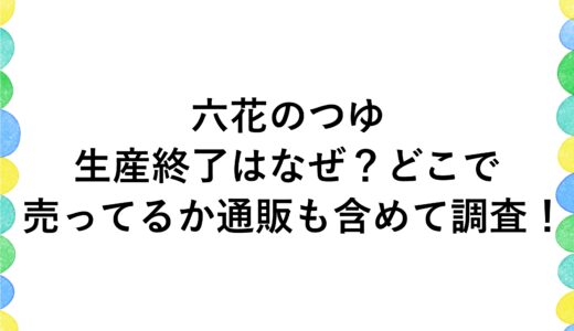 六花のつゆの生産終了はなぜ？どこで売ってるか通販も含めて調査！