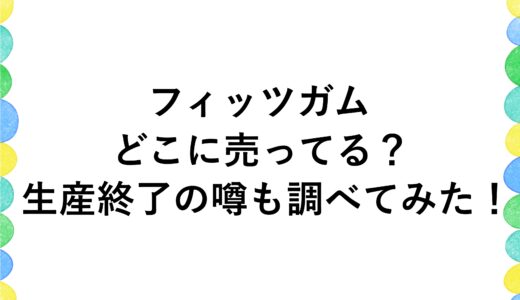 フィッツガムはどこに売ってる？生産終了の噂も調べてみた！