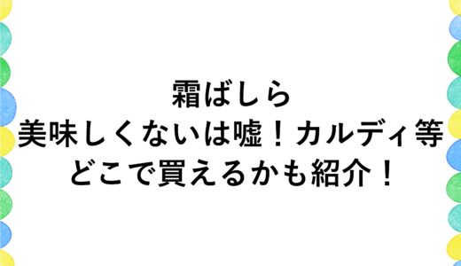 霜ばしらが美味しくないは嘘！カルディ等どこで買えるかも紹介！