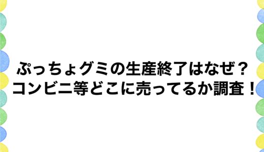 ぷっちょグミの生産終了はなぜ？コンビニ等どこに売ってるか調査！