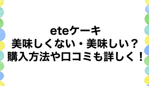 eteケーキは美味しくない・美味しい？購入方法や口コミも詳しく！