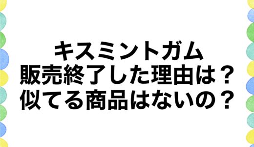 キスミントガムが販売終了した理由は？似てる商品はないの？