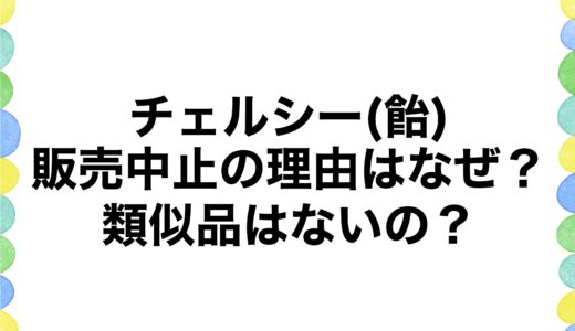 チェルシー(飴)販売中止の理由はなぜ？類似品はないの？