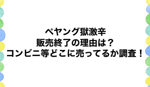 ペヤング獄激辛の販売終了の理由は？コンビニ等どこに売ってるか調査！