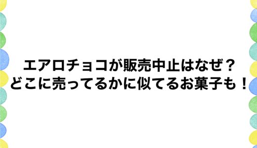 エアロチョコが販売中止はなぜ？どこに売ってるかに似てるお菓子も！