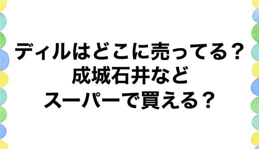 ディルはどこに売ってる？成城石井などのスーパーで買える？