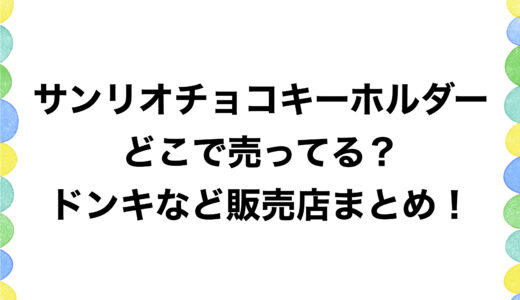 サンリオチョコキーホルダーはどこで売ってる？ドンキなど販売店まとめ！