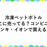 冷凍ペットボトルはどこに売ってる？コンビニやドンキ・イオンで買える？