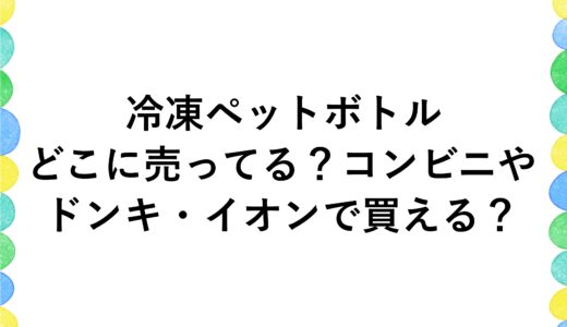 冷凍ペットボトルはどこに売ってる？コンビニやドンキ・イオンで買える？