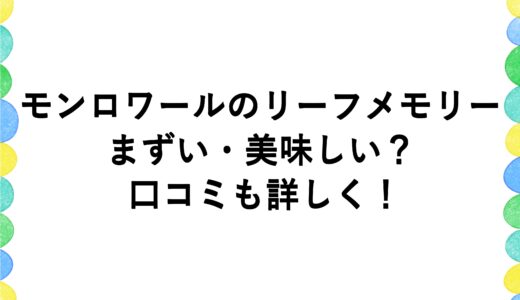 モンロワールのリーフメモリーはまずい・美味しい？口コミも詳しく！