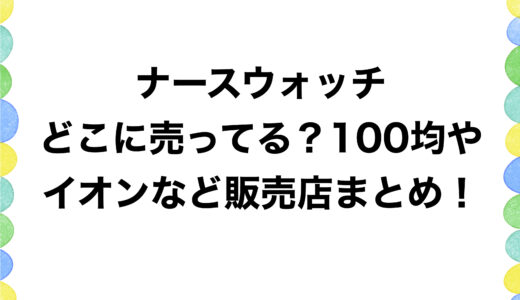 ナースウォッチはどこに売ってる？100均やイオンなど販売店まとめ！