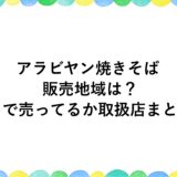 アラビヤン焼きそばの販売地域は？どこで売ってるか取扱店まとめ！