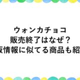 ウォンカチョコの販売終了はなぜ？再販情報に似てる商品も紹介！