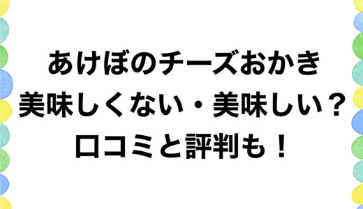 あけぼのチーズおかきは美味しくない・美味しい？口コミと評判も！