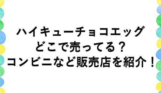 ハイキューチョコエッグはどこで売ってる？コンビニなど販売店を紹介！