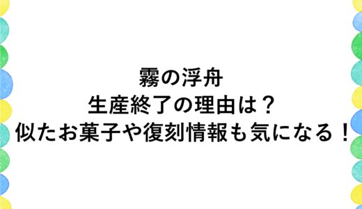 霧の浮舟が生産終了の理由は？似たお菓子や復刻情報も気になる！