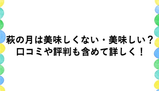 萩の月は美味しくない・美味しい？口コミや評判も含めて詳しく！