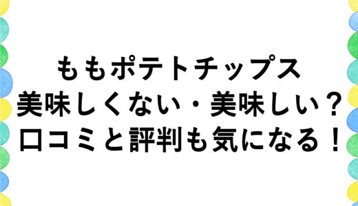 ももポテトチップスは美味しくない・美味しい？口コミと評判も気になる！