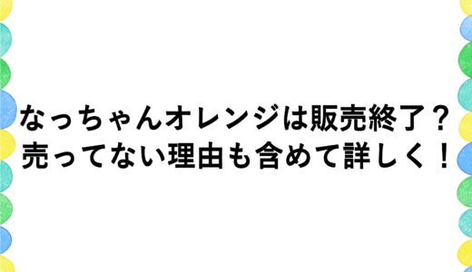 なっちゃんオレンジは販売終了？売ってない理由も含めて詳しく！