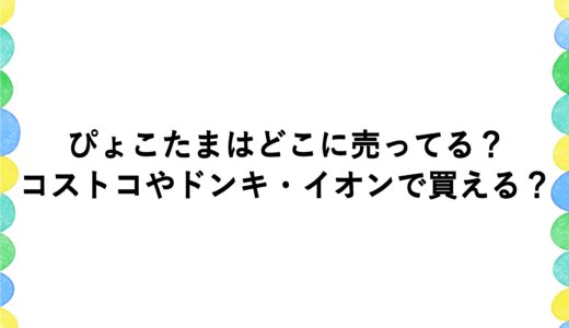 ぴょこたまはどこに売ってる？コストコやドンキ・イオンで買える？