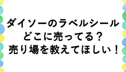 ダイソーのラベルシールはどこに売ってる？売り場を教えてほしい！