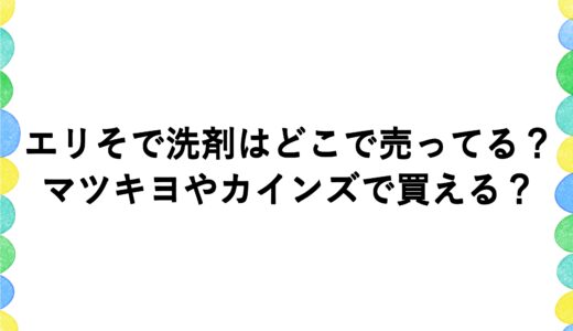 エリそで洗剤はどこで売ってる？マツキヨやカインズで買える？