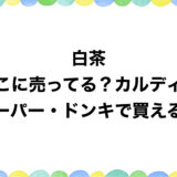 白茶はどこに売ってる？カルディやスーパー・ドンキで買える？