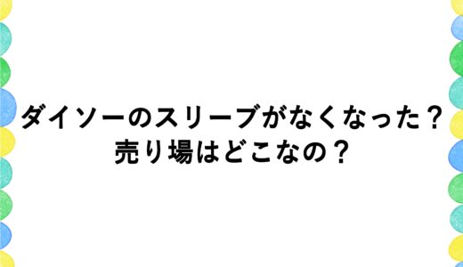 ダイソーのスリーブがなくなった？売り場はどこなの？