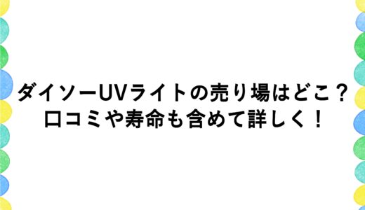 ダイソーUVライトの売り場はどこ？口コミや寿命も含めて詳しく！