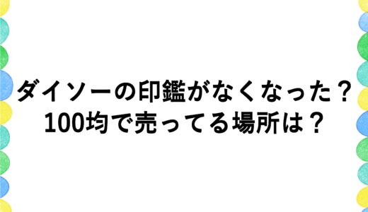 ダイソーの印鑑がなくなった？100均で売ってる場所は？