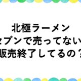 北極ラーメンがセブンで売ってない！販売終了してるの？