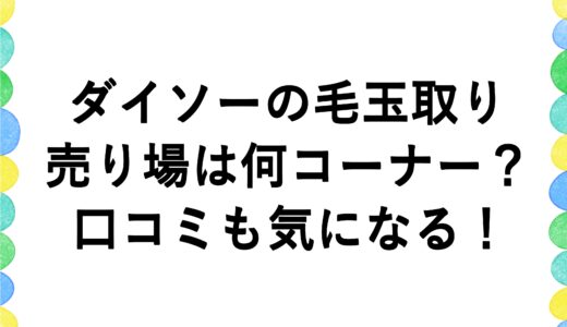 ダイソーの毛玉取りの売り場は何コーナー？口コミも気になる！