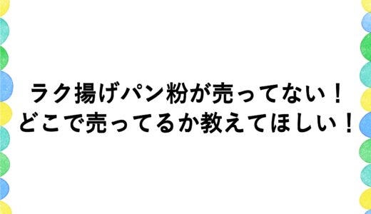 ラク揚げパン粉が売ってない！どこで売ってるか教えてほしい！