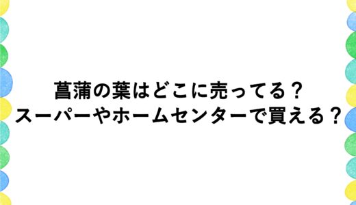 菖蒲の葉はどこに売ってる？スーパーやホームセンターで買える？