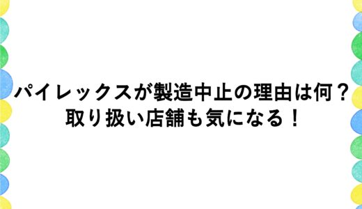 パイレックスが製造中止の理由は何？取り扱い店舗も気になる！