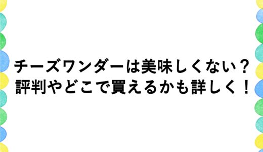 チーズワンダーは美味しくない？評判やどこで買えるかも詳しく！