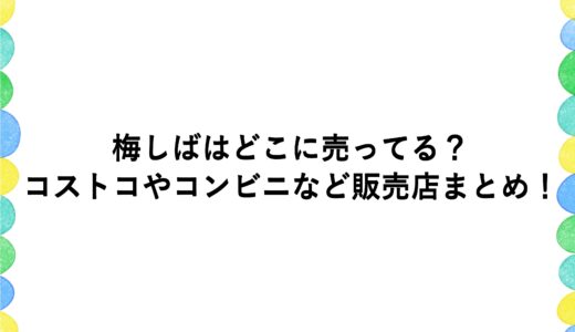 梅しばはどこに売ってる？コストコやコンビニなど販売店まとめ！