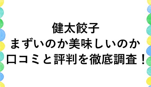 健太餃子がまずいのか美味しいのか口コミと評判を徹底調査！