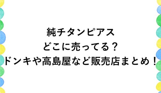 純チタンピアスはどこに売ってる？ドンキや高島屋など販売店まとめ！