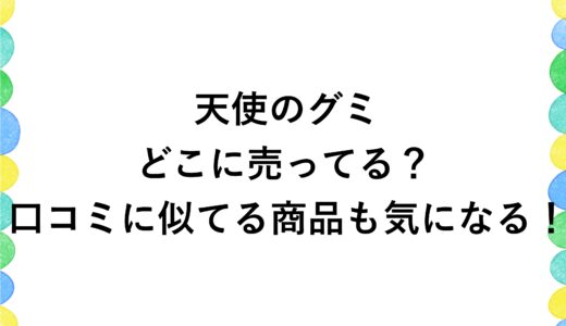 天使のグミはどこに売ってる？口コミに似てる商品も気になる！