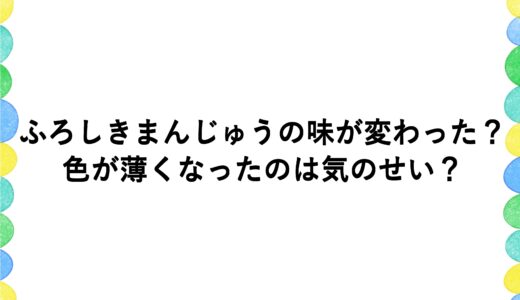 ふろしきまんじゅうの味が変わった？色が薄くなったのは気のせい？